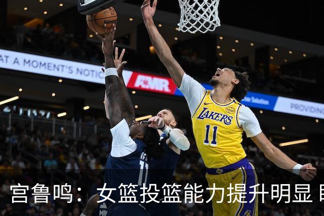 宫鲁鸣：女篮投篮能力提升明显 盼海外球员尽早归队