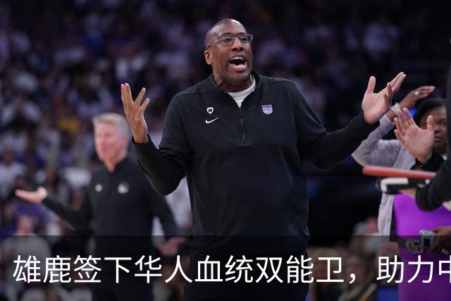 雄鹿签下华人血统双能卫，助力中国男篮归化新目标，疑似孙氏后裔