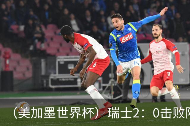 （美加墨世界杯）瑞士2：0击败阿尔及利亚晋级16强
